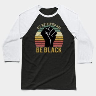 All We Ever Did Was Be Black Baseball T-Shirt